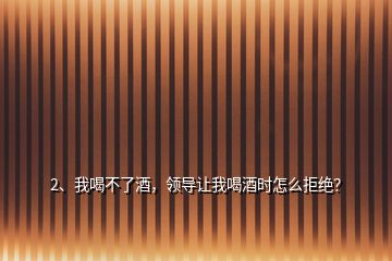 2、我喝不了酒，領(lǐng)導(dǎo)讓我喝酒時(shí)怎么拒絕？