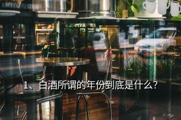 1、白酒所謂的年份到底是什么？