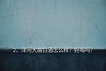 2、洋河大曲白酒怎么樣？好喝嗎？