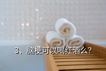 3、腦梗可以喝紅酒么？