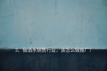 3、做酒水銷售行業(yè)，該怎么做推廣？