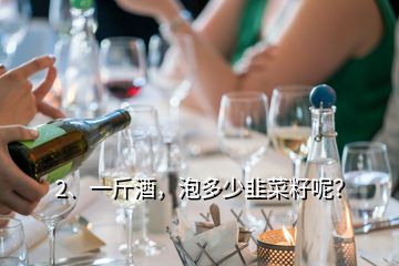 2、一斤酒，泡多少韭菜籽呢？