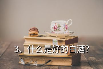 3、什么是好的白酒？