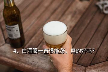 4、白酒股一直很能漲，真的好嗎？