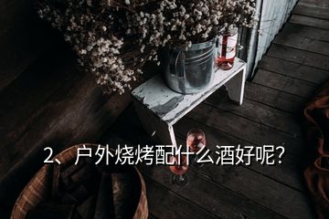 2、戶外燒烤配什么酒好呢？