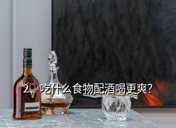 2、吃什么食物配酒喝更爽？