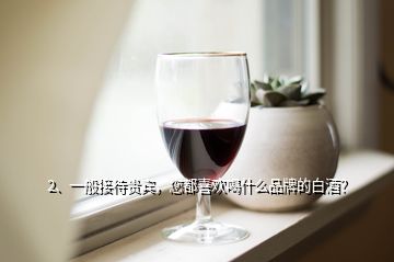 2、一般接待貴賓，您都喜歡喝什么品牌的白酒？