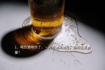 1、喝白酒喝傷了，一聞白酒味就吐，如何恢復(fù)酒量？