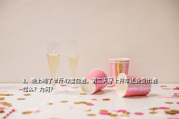 3、晚上喝了半斤42度白酒，第二天早上開(kāi)車還會(huì)查出酒駕么？為何？