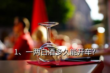 1、一兩白酒多久能開(kāi)車(chē)？