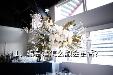 1、釀白酒怎么釀會(huì)更香？