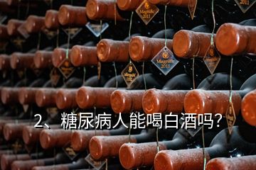 2、糖尿病人能喝白酒嗎？