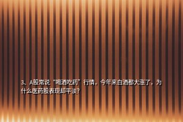 3、A股常說“喝酒吃藥”行情，今年來白酒都大漲了，為什么醫(yī)藥股表現卻平淡？