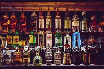 2、夏天喝什么白酒比較好呢？