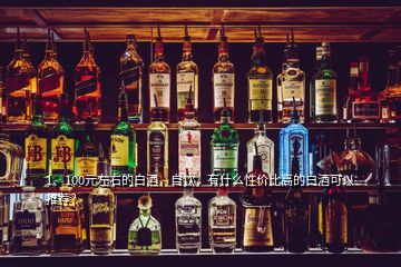 1、100元左右的白酒，自飲，有什么性價比高的白酒可以推薦？