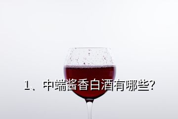 1、中端醬香白酒有哪些？