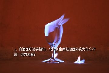 2、白酒醫(yī)療近乎腰斬，北向資金瘋狂砸盤外資為什么不顧一切的逃離？