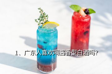 1、廣東人喜歡喝醬香型白酒嗎？