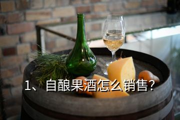 1、自釀果酒怎么銷售？