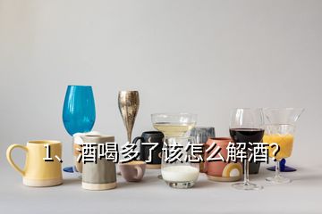 1、酒喝多了該怎么解酒？