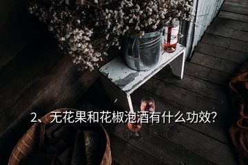 2、無花果和花椒泡酒有什么功效？