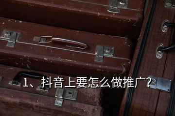 1、抖音上要怎么做推廣？