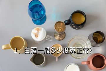 1、白酒一般多少度算正常？