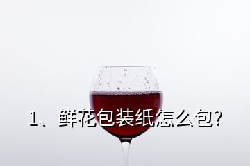 1、鮮花包裝紙怎么包?