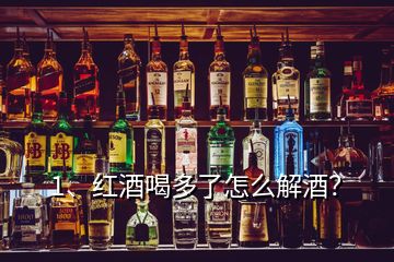 1、紅酒喝多了怎么解酒？