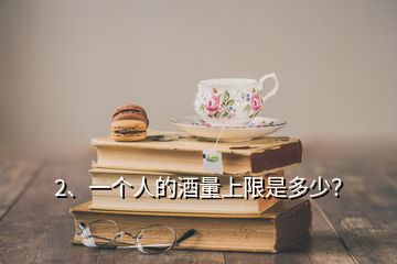 2、一個(gè)人的酒量上限是多少？