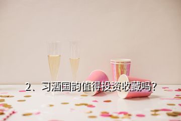 2、習(xí)酒國韻值得投資收藏嗎？