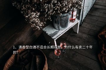 1、清香型白酒不適合長期存放，為什么有賣二十年的？