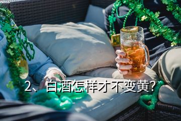 2、白酒怎樣才不變黃？