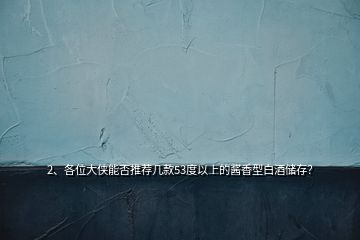 2、各位大俠能否推薦幾款53度以上的醬香型白酒儲(chǔ)存？