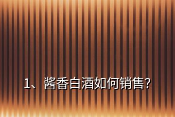 1、醬香白酒如何銷售？