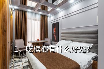 1、吃檳榔有什么好處？