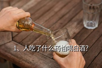 1、人吃了什么藥怕喝白酒？