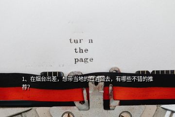 1、在煙臺出差，想帶當(dāng)?shù)氐陌拙苹厝ィ心男┎诲e的推薦？