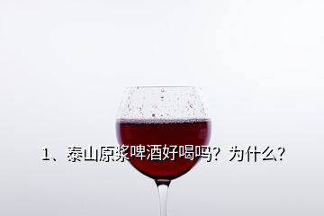 1、泰山原漿啤酒好喝嗎？為什么？