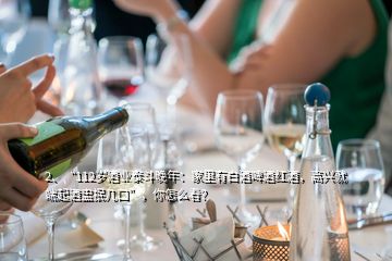 2、“112歲酒業(yè)泰斗晚年：家里有白酒啤酒紅酒，高興就端起酒盅抿幾口”，你怎么看？