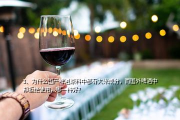 3、為什么國產(chǎn)啤酒原料中都有大米成分，而國外啤酒中卻拒絕使用，哪一種好？