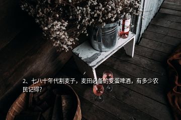 2、七八十年代割麥子，麥田必備的變蛋啤酒，有多少農(nóng)民記得？