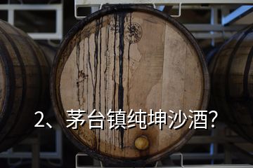 2、茅臺(tái)鎮(zhèn)純坤沙酒？