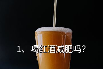 1、喝紅酒減肥嗎？