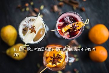 1、國產(chǎn)哪些啤酒是精釀，雪花啤酒到底算不算好啤酒？