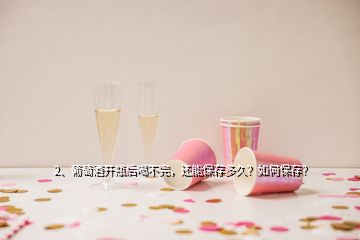 2、葡萄酒開(kāi)瓶后喝不完，還能保存多久？如何保存？