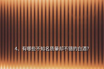 4、有哪些不知名質(zhì)量卻不錯(cuò)的白酒？