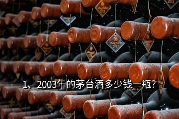 1、2003年的茅臺(tái)酒多少錢(qián)一瓶？