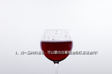 1、同一品種的葡萄，可以釀出白葡萄酒和紅葡萄酒嗎？