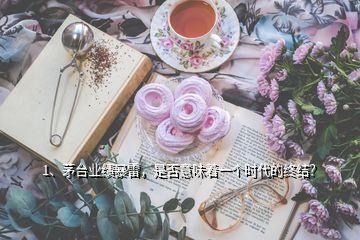 1、茅臺(tái)業(yè)績暴雷，是否意味著一個(gè)時(shí)代的終結(jié)？